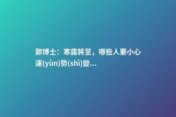 鄭博士：寒露將至，哪些人要小心運(yùn)勢(shì)變差？